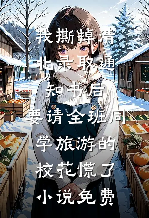 我撕掉清北录取通知书后，要请全班同学旅游的校花慌了小说免费