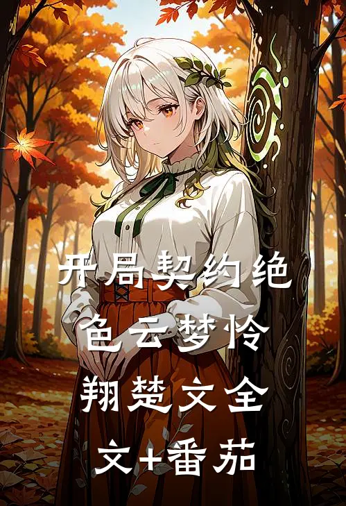 开局契约绝色云梦怜翔楚文全文+番茄