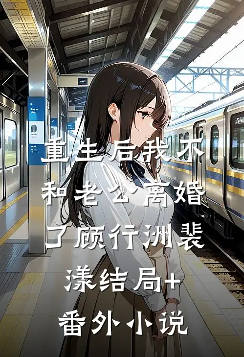 重生后我不和老公离婚了顾行洲裴漾结局+番外小说