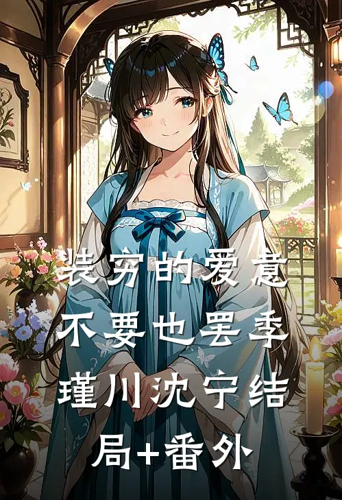 装穷的爱意，不要也罢季瑾川沈宁结局+番外