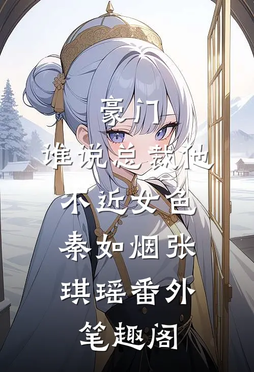 豪门：谁说总裁他不近女色：秦如烟张琪瑶番外笔趣阁