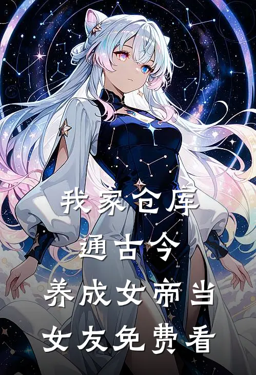 我家仓库通古今：养成女帝当女友免费看
