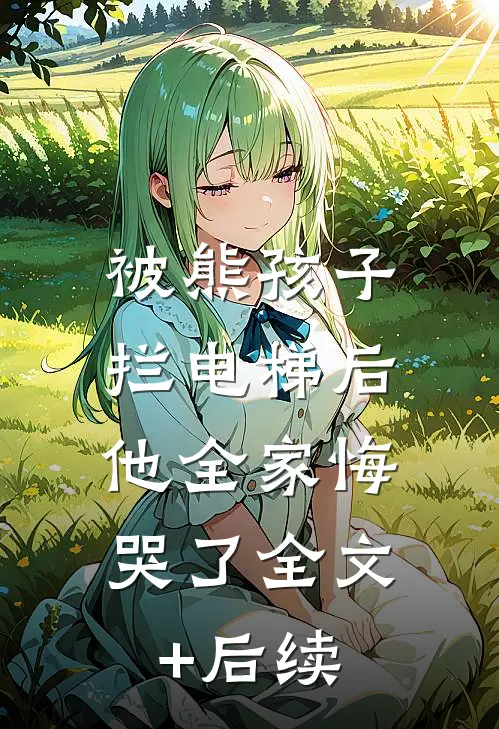 被熊孩子拦电梯后，他全家悔哭了全文+后续