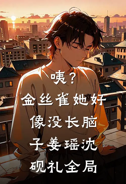 咦？金丝雀她好像没长脑子姜瑶沈砚礼全局