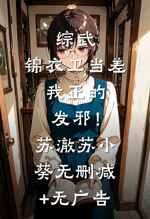 综武：锦衣卫当差，我正的发邪！苏澈苏小葵无删减+无广告