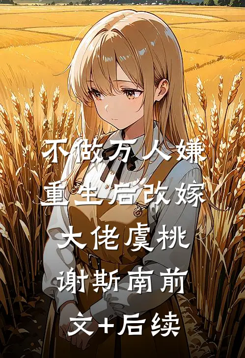 不做万人嫌，重生后改嫁大佬虞桃谢斯南前文+后续