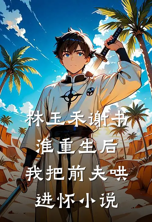 林玉禾谢书淮重生后，我把前夫哄进怀小说
