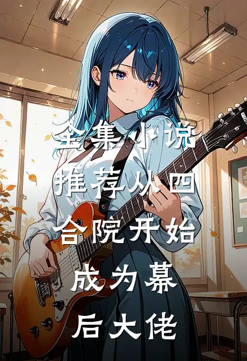 全集小说推荐从四合院开始，成为幕后大佬