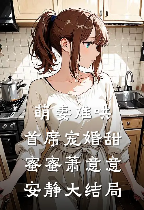 萌妻难哄，首席宠婚甜蜜蜜萧意意安静大结局