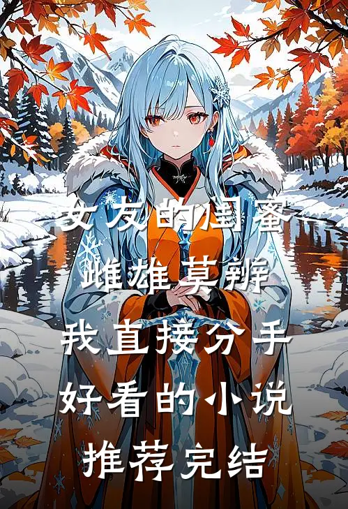 女友的闺蜜雌雄莫辨，我直接分手好看的小说推荐完结