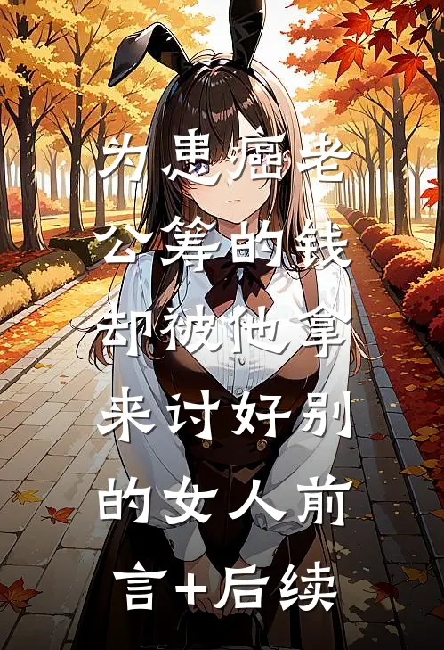 为患癌老公筹的钱，却被他拿来讨好别的女人前言+后续