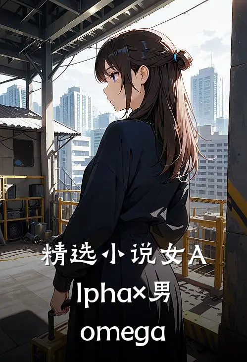 精选小说女Alpha×男omega