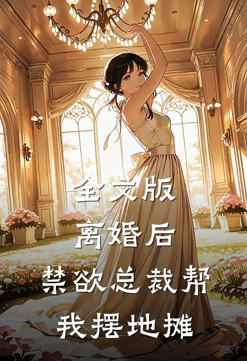 全文版离婚后，禁欲总裁帮我摆地摊