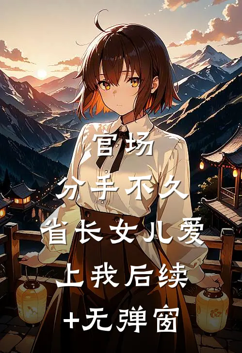 官场：分手不久，省长女儿爱上我后续+无弹窗