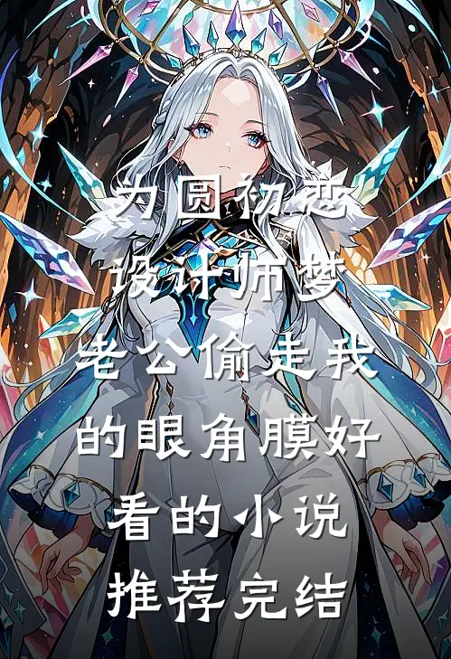 为圆初恋设计师梦，老公偷走我的眼角膜好看的小说推荐完结