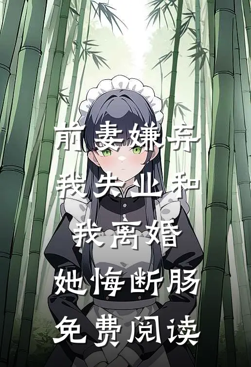 前妻嫌弃我失业和我离婚，她悔断肠免费阅读
