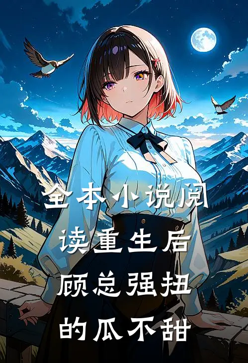 全本小说阅读重生后：顾总强扭的瓜不甜