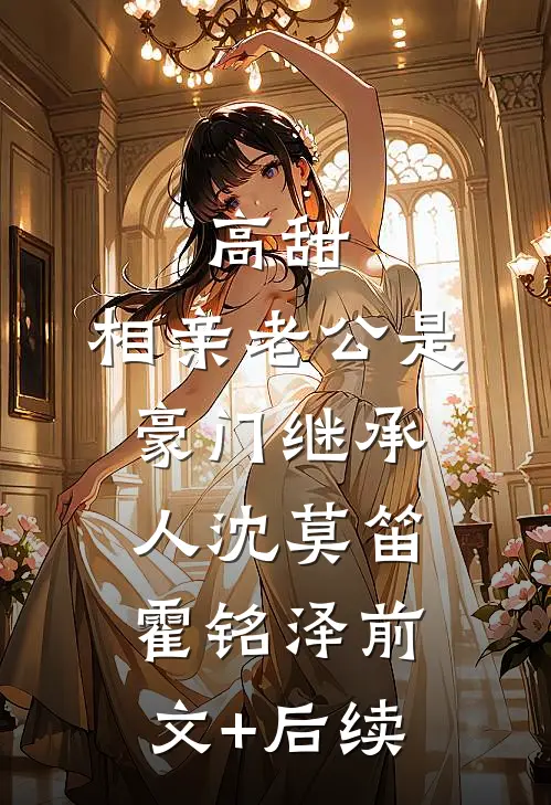 高甜，相亲老公是豪门继承人沈莫笛霍铭泽前文+后续
