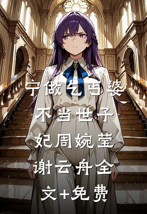 宁做乞丐婆，不当世子妃周婉莹谢云舟全文+免费