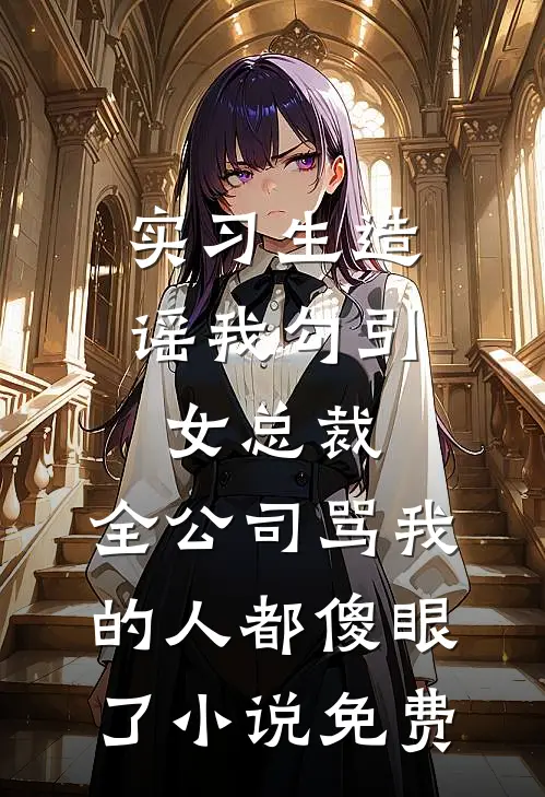 实习生造谣我勾引女总裁，全公司骂我的人都傻眼了小说免费