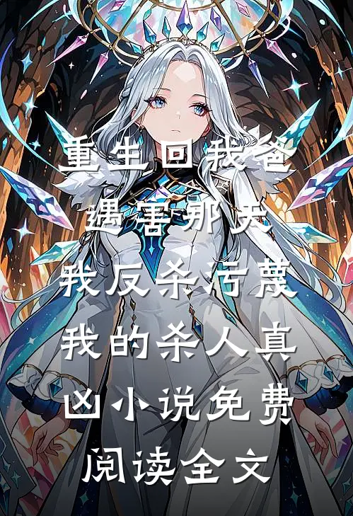 重生回我爸遇害那天，我反杀污蔑我的杀人真凶小说免费阅读全文