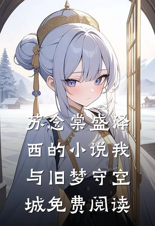 苏念棠盛泽西的小说我与旧梦守空城免费阅读