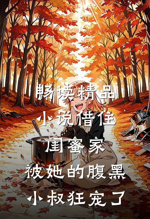 畅读精品小说借住闺蜜家，被她的腹黑小叔狂宠了