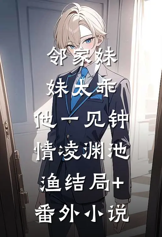 邻家妹妹太乖，他一见钟情凌渊池渔结局+番外小说