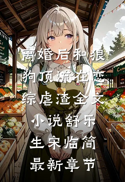 离婚后和狼狗顶流在恋综虐渣全文小说舒乐生宋临简最新章节