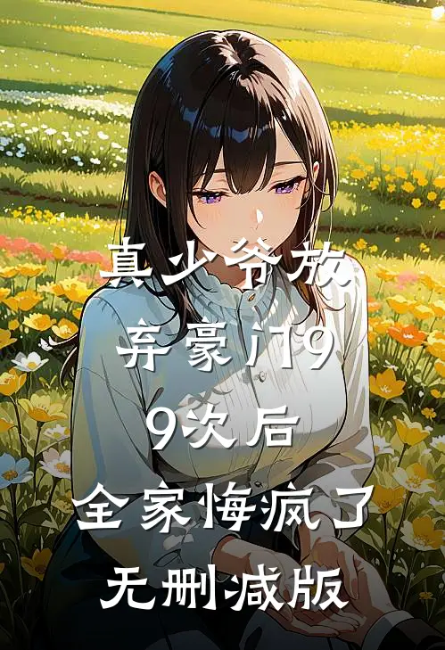 真少爷放弃豪门99次后，全家悔疯了无删减版