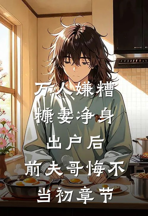 万人嫌糟糠妻净身出户后，前夫哥悔不当初章节