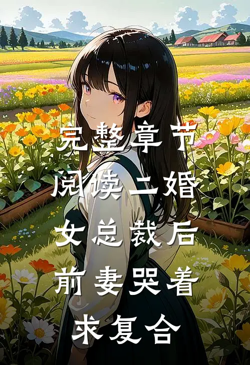 完整章节阅读二婚女总裁后，前妻哭着求复合
