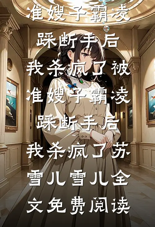全本小说被准嫂子霸凌踩断手后，我杀疯了被准嫂子霸凌踩断手后，我杀疯了苏雪儿雪儿全文免费阅读
