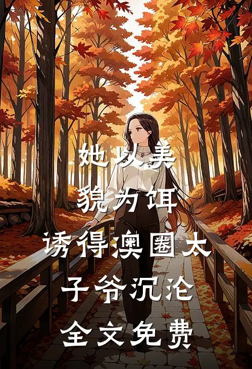 她以美貌为饵，诱得澳圈太子爷沉沦全文免费