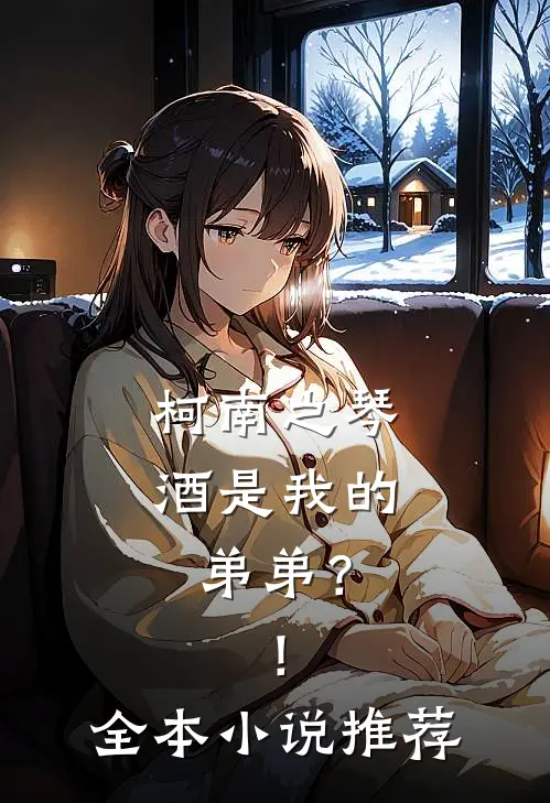 柯南之琴酒是我的弟弟？！全本小说推荐