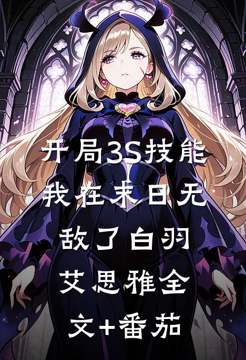 开局3S技能，我在末日无敌了白羽艾思雅全文+番茄