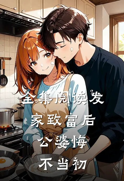 全集阅读发家致富后：公婆悔不当初