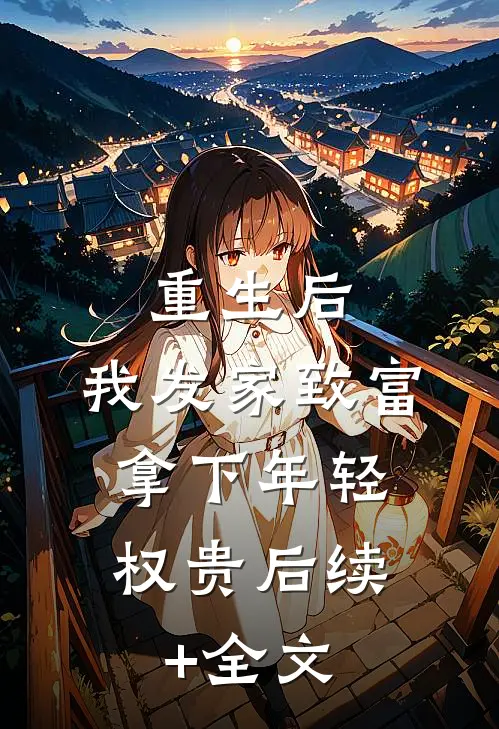 重生后，我发家致富，拿下年轻权贵后续+全文