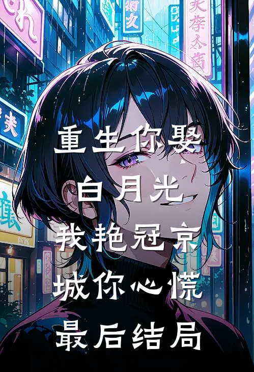 重生你娶白月光，我艳冠京城你心慌最后结局