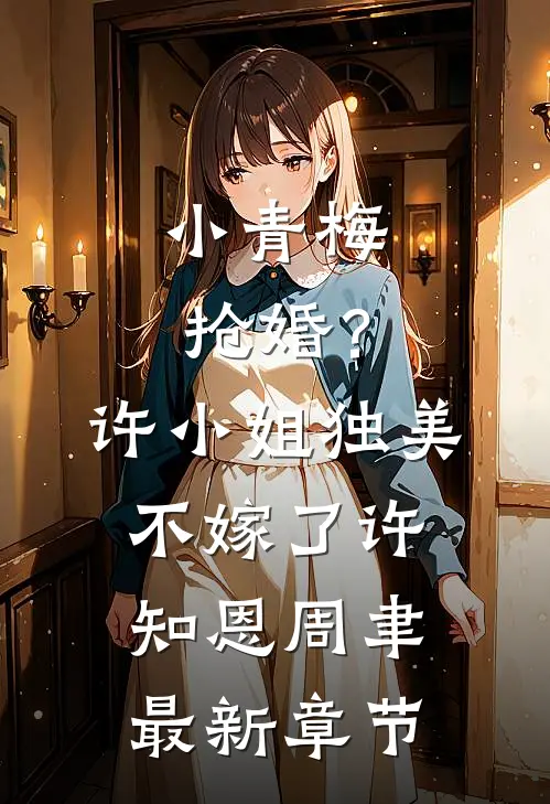 小青梅抢婚？许小姐独美不嫁了许知恩周聿最新章节