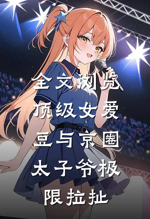 全文浏览顶级女爱豆与京圈太子爷极限拉扯