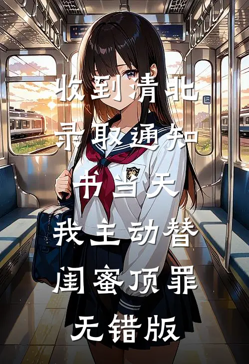 收到清北录取通知书当天，我主动替闺蜜顶罪无错版