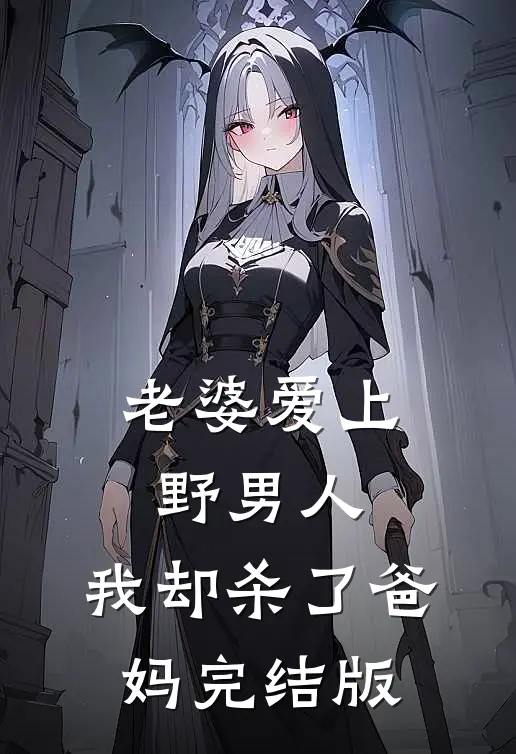 老婆爱上野男人，我却杀了爸妈完结版