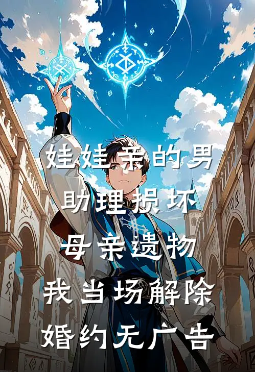 娃娃亲的男助理损坏母亲遗物，我当场解除婚约无广告