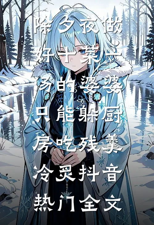 除夕夜做好十菜一汤的婆婆，只能躲厨房吃残羹冷炙抖音热门全文