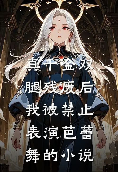 真千金双腿残废后，我被禁止表演芭蕾舞的小说
