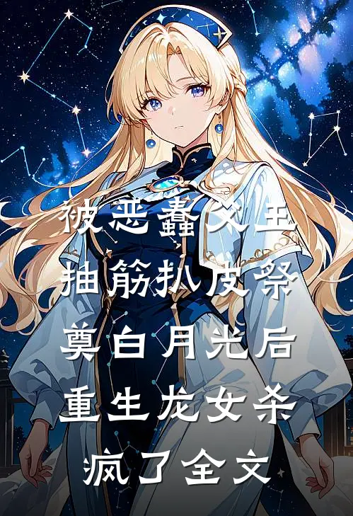 被恶蠢父王抽筋扒皮祭奠白月光后，重生龙女杀疯了全文