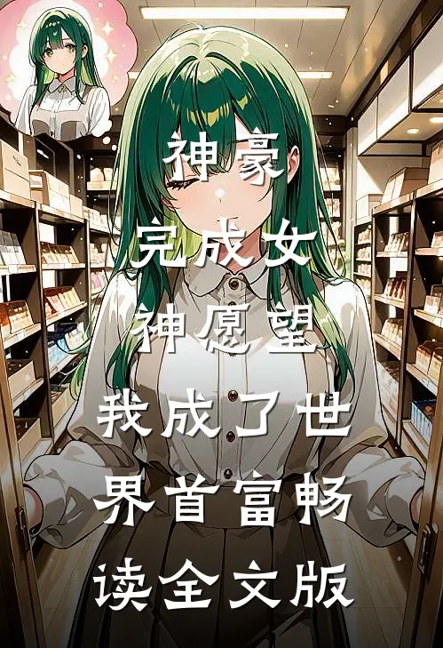 神豪：完成女神愿望，我成了世界首富畅读全文版
