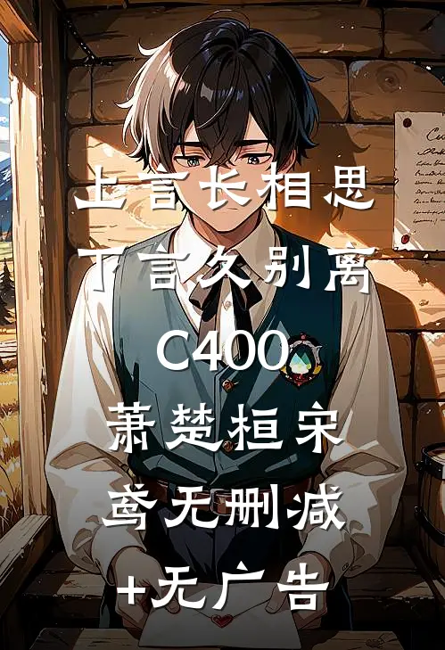 上言长相思，下言久别离C400萧楚桓宋鸢无删减+无广告