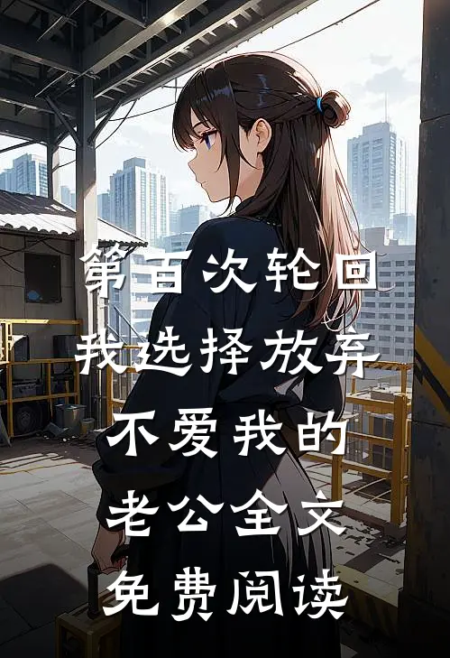 第百次轮回，我选择放弃不爱我的老公全文免费阅读